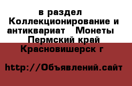 в раздел : Коллекционирование и антиквариат » Монеты . Пермский край,Красновишерск г.